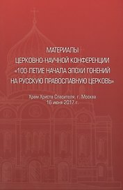 Материалы церковно-научной конференции "100-летие начала эпохи гонений на Русскую Православную Церковь"