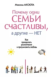Почему одни семьи счастливы, а другие- нет. Как преодолеть разногласия и приумножить любовь