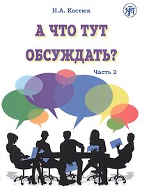 А что тут обсуждать? Пособие по разговорной практике для изучающих русский язык как иностранный. Часть 2