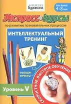 Экспресс-курсы по развитию познавательных процессов. Интеллектуальный тренинг. Уровень V. Для детей 4-8 лет