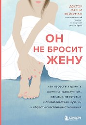 Он не бросит жену. Как перестать тратить время на недоступных, женатых, не готовых к обязательствам мужчин и обрести счастливые отношения