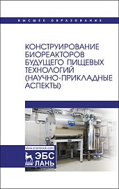 Конструирование биореакторов будущего пищевых технологий (научно-прикладные аспекты). Учебник
