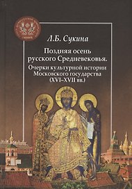 Поздняя осень русского Средневековья. Очерки культурной истории Московского государства (XVI–XVII вв.)