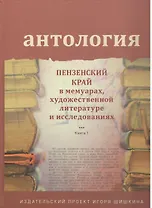 Антология. Пензенский край в мемуарах, художественной литературе и исследованиях. Книга 1