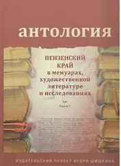 Антология. Пензенский край в мемуарах, художественной литературе и исследованиях. Книга 1