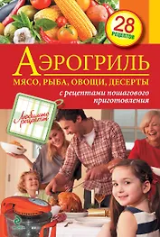 Аэрогриль : Мясо, рыба, овощи, ,десерты