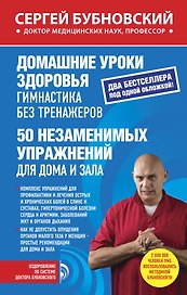 Домашние уроки здоровья. Гимнастика без тренажеров. 50 незаменимых упражнений для дома и зала