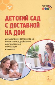 Детский сад с доставкой на дом. Дистанционное сопровождение воспитанников дошкольной образовательной организации и их семей. Методическое пособие
