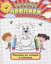 Мои любимые прописи. Рисунки по точкам и клеткам. Рабочая тетрадь дошкольника