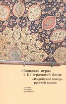 "Большая игра" в Центральной Азии: "Индийский поход" русской армии. Сборник архивных документов