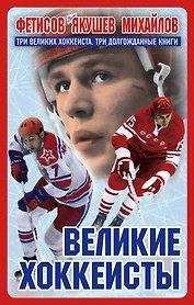 Великие хоккеисты - Фетисов, Якушев, Михайлов. Коллекционное издание к Чемпионату мира по хоккею (комплект)