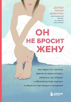 Он не бросит жену. Как перестать тратить время на недоступных, женатых, не готовых к обязательствам мужчин и обрести счастливые отношения