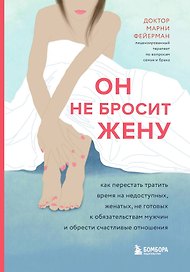 Он не бросит жену. Как перестать тратить время на недоступных, женатых, не готовых к обязательствам мужчин и обрести счастливые отношения