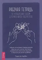 Рабочая тетрадь по управлению гневом для мальчиков-подростков: навыки когнитивно-поведенческой терапии для снятия триггеров, управления сложными эмоциями и мирного решения проблем