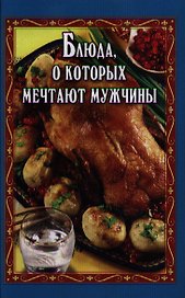 Блюда, о которых мечтают мужчины / 3-е изд.,доп. и перераб.