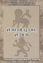 И Агнец Он, и Лев. Познание славы Иисуса Христа