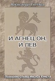 И Агнец Он, и Лев. Познание славы Иисуса Христа