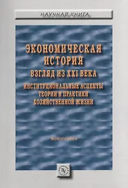 Экономическая история: взгляд из XXI века. Институциональные аспекты теории и практики хозяйственной