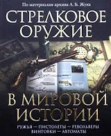 Стрелковое оружие в мировой истории: по материалам архива А.Б. Жука