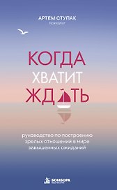Когда хватит ждать. Руководство по построению зрелых отношений в мире завышенных ожиданий