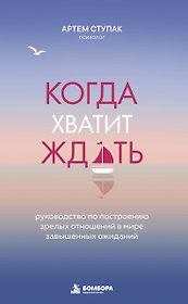 Когда хватит ждать. Руководство по построению зрелых отношений в мире завышенных ожиданий