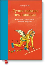 Лучше поздно, чем никогда. Как начать новую жизнь в любом возрасте