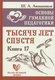 Основы гуманной педагогики. Книга 17. Тысячу лет спустя