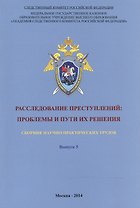 Расследование преступлений. Проблемы и пути их решения. Выпуск 5. Сборник научно-практических трудов