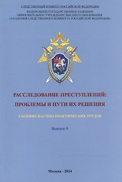 Расследование преступлений. Проблемы и пути их решения. Выпуск 5. Сборник научно-практических трудов