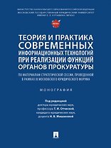 Теория и практика современных информационных технологий при реализации функций органов прокуратуры. Монография