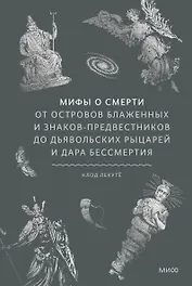 Мифы о смерти. От островов блаженных и знаков-предвестников до дьявольских рыцарей и дара бессмертия