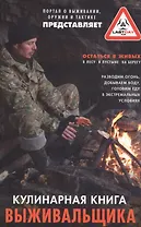 Кулинарная книга выживальщика. Остаться в живых: в лесу, в пустыне, на берегу. Разводим огонь, добываем воду, готовим еду в экстремальных условиях.