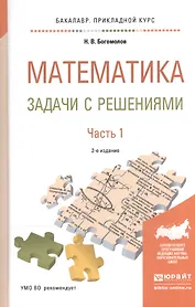 Математика. Задачи с решениями. В 2-х частях. Часть 1. Учебное пособие для прикладного бакалавриата