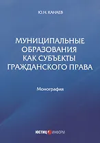 Муниципальные образования как субъекты гражданского права. Монография