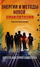 Энергии и методы Новой цивилизации. Практическое пособие / 2-е изд.