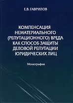 Компенсация нематериального (репутационного) вреда как способ защиты деловой репутации юридических лиц: монография
