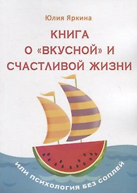 Книга о «вкусной» и счастливой жизни. Или психология без соплей