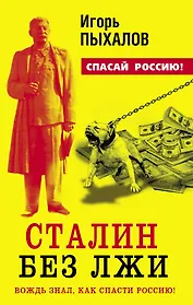 Сталин без лжи. Вождь знал, как спасти Россию!