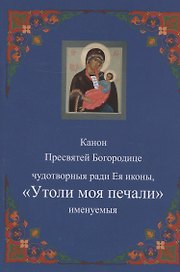 Канон Пресвятей Богородице чудотворныя ради Ея иконы, "Утоли моя печали" именуемыя