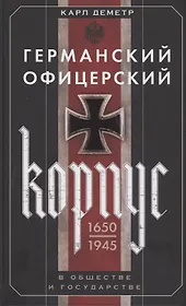 Германский офицерский корпус в обществе и государстве. 1650—1945 гг.