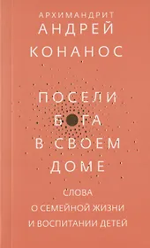 Посели Бога в своем доме. Слова о семейной жизни и воспитании детей