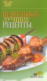 Шашлыки: лучшие рецепты. - 2-е изд.