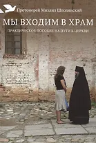 Мы входим в храм. Практическое пособие на пути к Церкви