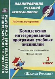 Комплексная интегрированная программа учебных дисциплин к УМК "Школа России". 3 класс: тематическое планирование, модели уроков