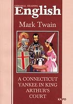 A connecticut yankee in king arthur`s court: Янки из Коннектикута при дворе короля Артура: Книга для чтения на английском языке