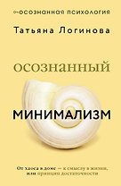 Осознанный минимализм. От хаоса в доме — к смыслу в жизни, или принцип достаточности