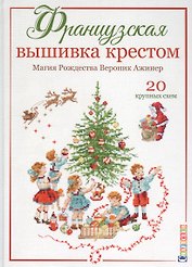 Французская вышивка крестом. Магия Рождества Вероник Ажинер. 20 крупных схем