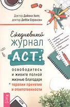 Ежедневный журнал ACT: освободитесь и живите полной жизнью благодаря терапии и ответственности