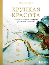 Хрупкая красота. Как невзгоды помогают нам обрести уникальность и стойкость