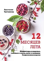 12 месяцев лета. Конфитюры и варенье, соленья и соусы, желе и наливки. Современная версия